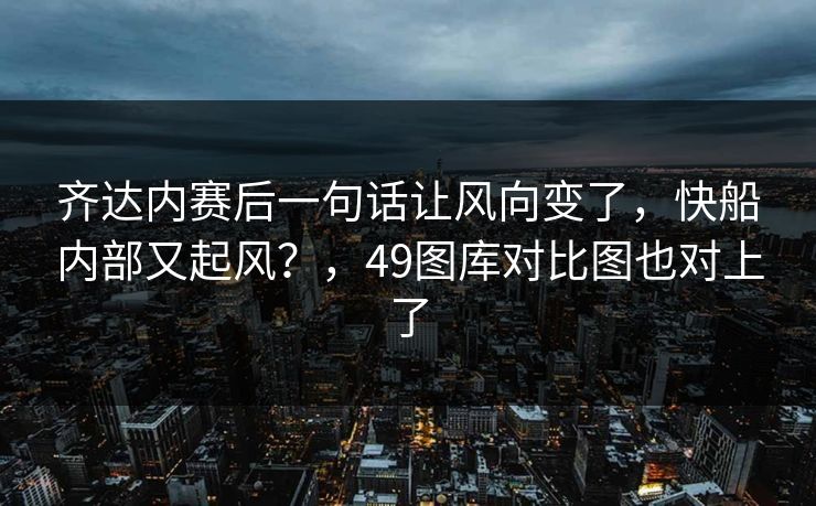 齐达内赛后一句话让风向变了，快船内部又起风？，49图库对比图也对上了