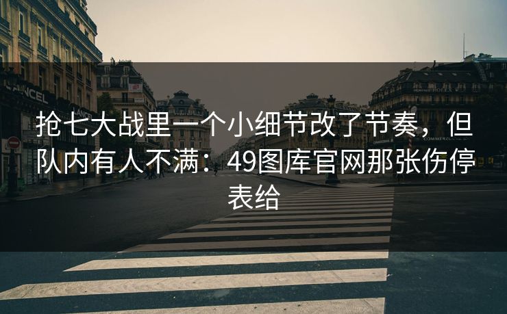 抢七大战里一个小细节改了节奏，但队内有人不满：49图库官网那张伤停表给