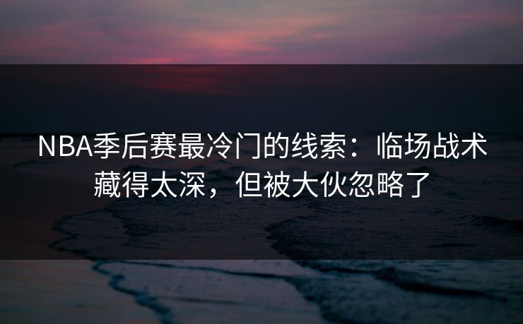 NBA季后赛最冷门的线索：临场战术藏得太深，但被大伙忽略了