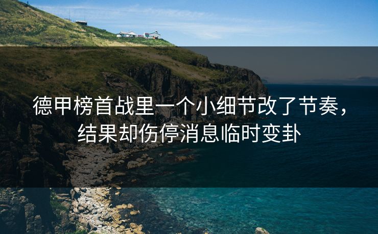 德甲榜首战里一个小细节改了节奏，结果却伤停消息临时变卦
