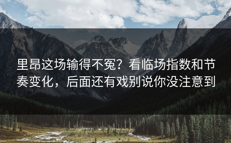 里昂这场输得不冤？看临场指数和节奏变化，后面还有戏别说你没注意到