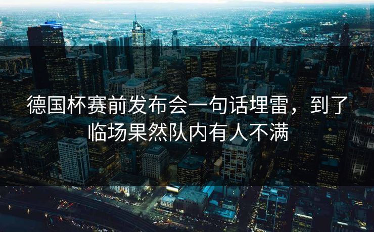 德国杯赛前发布会一句话埋雷，到了临场果然队内有人不满