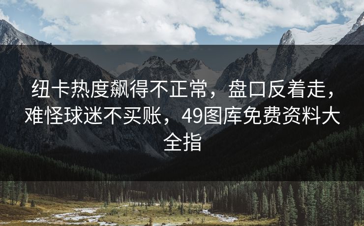 纽卡热度飙得不正常，盘口反着走，难怪球迷不买账，49图库免费资料大全指