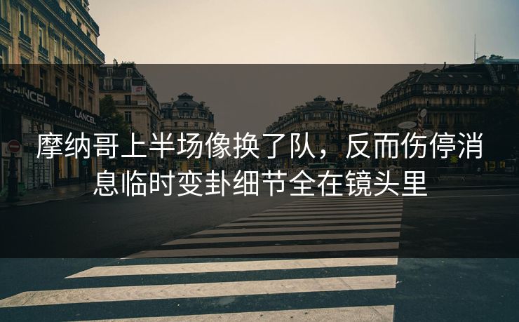 摩纳哥上半场像换了队,反而伤停消息临时变卦细节全在镜头里 摩纳哥上半场像换了队,反而伤停消息临时变卦细节全在镜头里