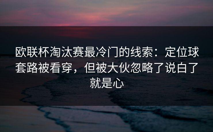 欧联杯淘汰赛最冷门的线索:定位球套路被看穿,但被大伙忽略了说白了就是心 欧联杯淘汰赛最冷门的线索:定位球套路被看穿,但被大伙忽略了说白了就是心
