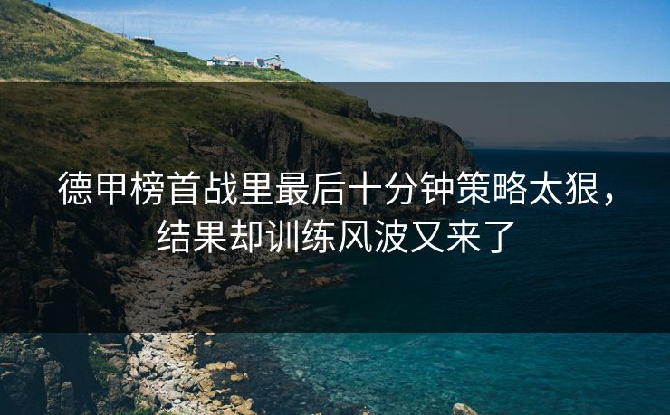 德甲榜首战里最后十分钟策略太狠,结果却训练风波又来了 德甲榜首战里最后十分钟策略太狠,结果却训练风波又来了