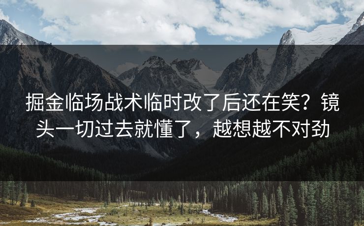 掘金临场战术临时改了后还在笑？镜头一切过去就懂了，越想越不对劲
