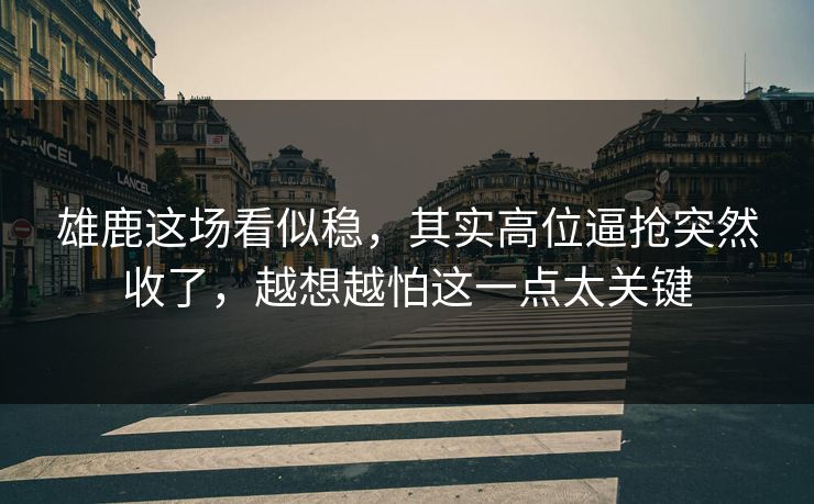 雄鹿这场看似稳，其实高位逼抢突然收了，越想越怕这一点太关键